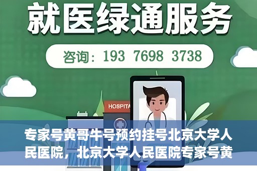 专家号黄哥牛号预约挂号北京大学人民医院，北京大学人民医院专家号黄哥牛号预约挂号指南