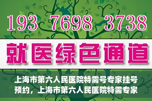 上海市第六人民医院特需号专家挂号预约，上海市第六人民医院特需专家挂号预约攻略