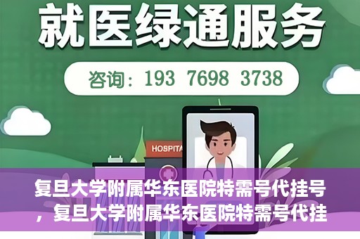 复旦大学附属华东医院特需号代挂号，复旦大学附属华东医院特需号代挂号服务详解