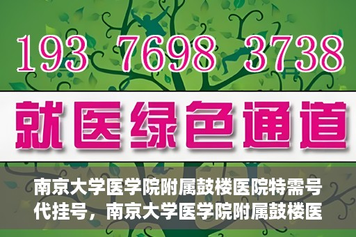 南京大学医学院附属鼓楼医院特需号代挂号，南京大学医学院附属鼓楼医院特需号挂号服务解析