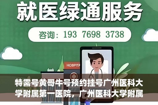 特需号黄哥牛号预约挂号广州医科大学附属第一医院，广州医科大学附属第一医院特需号黄哥牛号预约挂号攻略