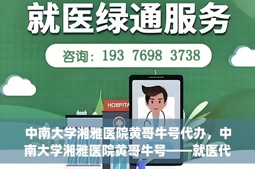 中南大学湘雅医院黄哥牛号代办，中南大学湘雅医院黄哥牛号——就医代办服务详解