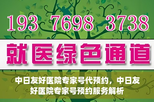 中日友好医院专家号代预约，中日友好医院专家号预约服务解析