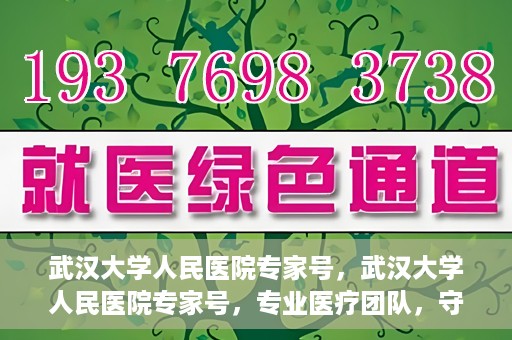 武汉大学人民医院专家号，武汉大学人民医院专家号，专业医疗团队，守护您的健康之路