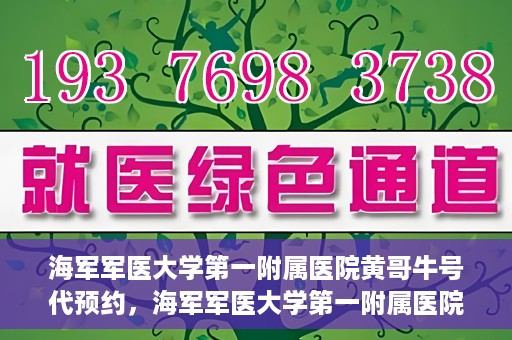 海军军医大学第一附属医院黄哥牛号代预约，海军军医大学第一附属医院黄哥预约挂号新动向，便捷代预约服务
