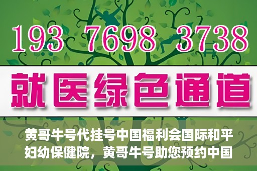 黄哥牛号代挂号中国福利会国际和平妇幼保健院，黄哥牛号助您预约中国福利会国际和平妇幼保健院，轻松挂号享福利