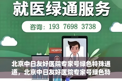 北京中日友好医院专家号绿色特殊通道，北京中日友好医院专家号绿色特殊通道，就医新选择
