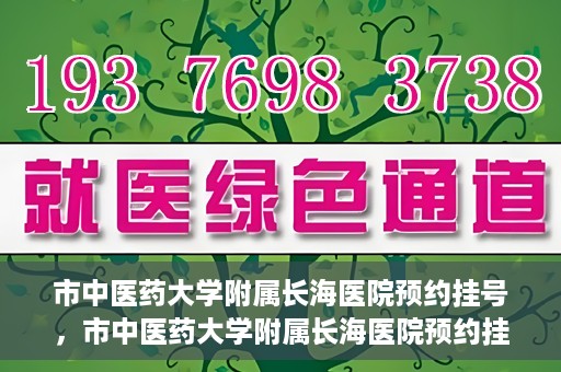 市中医药大学附属长海医院预约挂号，市中医药大学附属长海医院预约挂号指南，一站式解决您的挂号难题