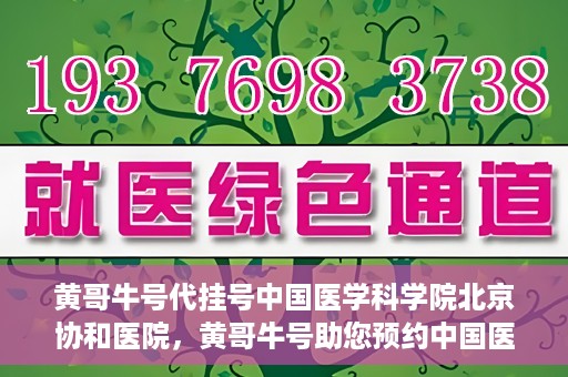 黄哥牛号代挂号中国医学科学院北京协和医院，黄哥牛号助您预约中国医学科学院北京协和医院专家号
