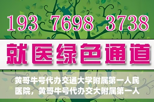 黄哥牛号代办交通大学附属第一人民医院，黄哥牛号代办交大附属第一人民医院业务办理攻略