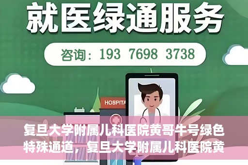 复旦大学附属儿科医院黄哥牛号绿色特殊通道，复旦大学附属儿科医院黄哥牛号，绿色特殊通道的温暖守护