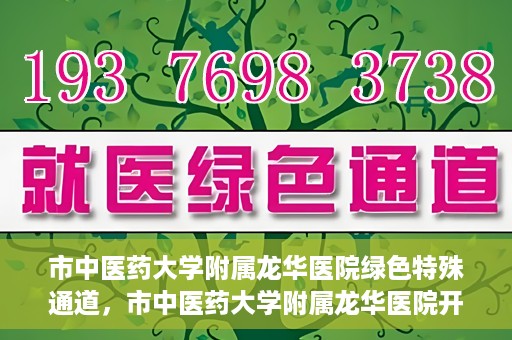 市中医药大学附属龙华医院绿色特殊通道，市中医药大学附属龙华医院开通绿色特殊通道，助力患者健康无忧就医体验