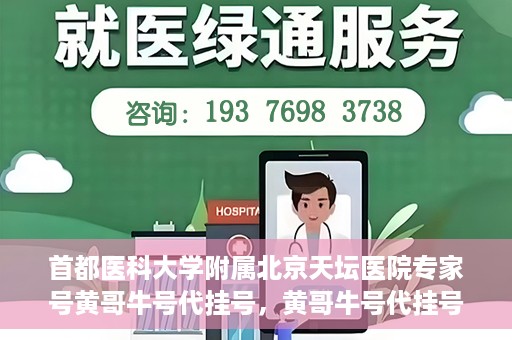 首都医科大学附属北京天坛医院专家号黄哥牛号代挂号，黄哥牛号代挂号，北京天坛医院专家号预约解读