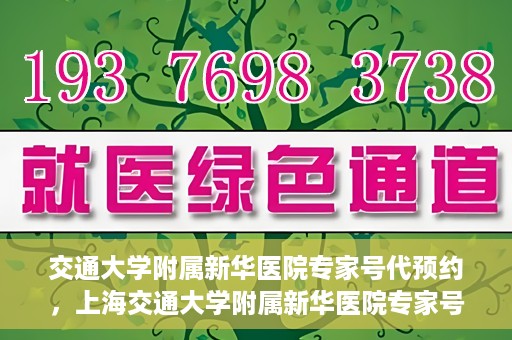 交通大学附属新华医院专家号代预约，上海交通大学附属新华医院专家号预约服务解析