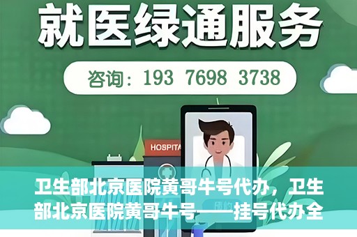 卫生部北京医院黄哥牛号代办，卫生部北京医院黄哥牛号——挂号代办全攻略