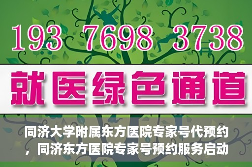 同济大学附属东方医院专家号代预约，同济东方医院专家号预约服务启动，便捷就医新选择