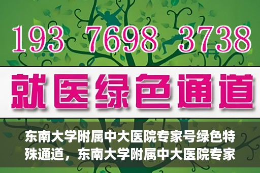 东南大学附属中大医院专家号绿色特殊通道，东南大学附属中大医院专家号绿色特殊通道，专业医疗服务的快速通道