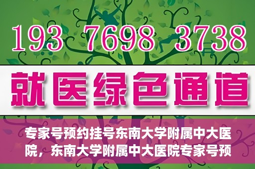 专家号预约挂号东南大学附属中大医院，东南大学附属中大医院专家号预约挂号攻略
