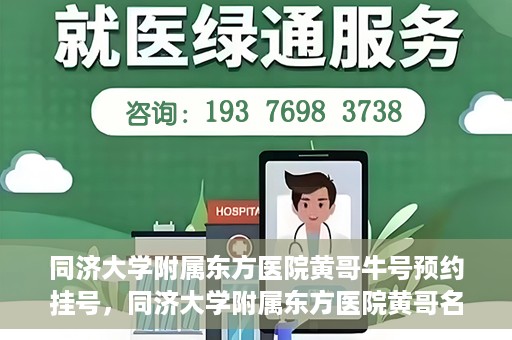 同济大学附属东方医院黄哥牛号预约挂号，同济大学附属东方医院黄哥名医牛号预约挂号攻略