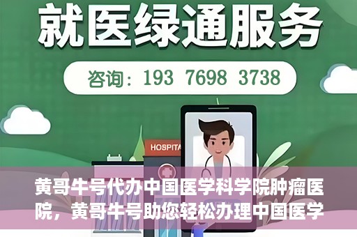 黄哥牛号代办中国医学科学院肿瘤医院，黄哥牛号助您轻松办理中国医学科学院肿瘤医院手续代办服务