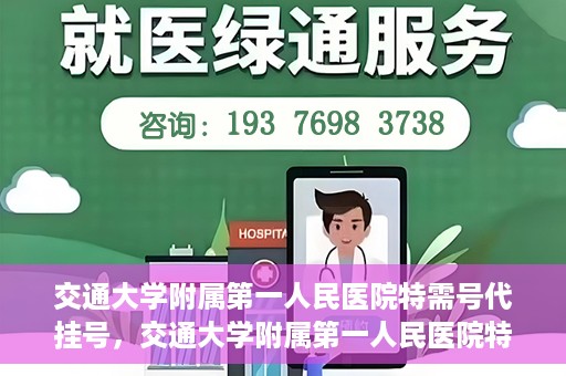 交通大学附属第一人民医院特需号代挂号，交通大学附属第一人民医院特需号源代挂号服务解析