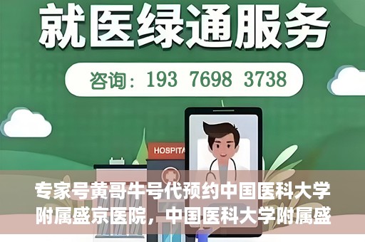 专家号黄哥牛号代预约中国医科大学附属盛京医院，中国医科大学附属盛京医院专家号黄哥牛号代预约服务解析
