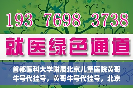 首都医科大学附属北京儿童医院黄哥牛号代挂号，黄哥牛号代挂号，北京儿童医院挂号新选择