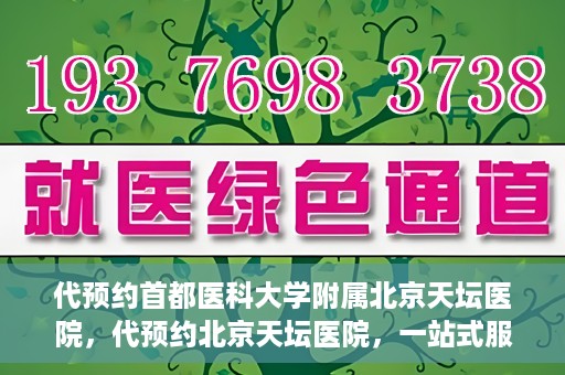 代预约首都医科大学附属北京天坛医院，代预约北京天坛医院，一站式服务体验天坛医疗风采