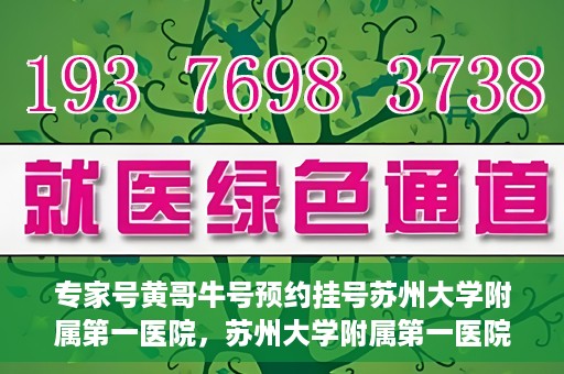 专家号黄哥牛号预约挂号苏州大学附属第一医院，苏州大学附属第一医院专家号黄哥牛号预约挂号指南