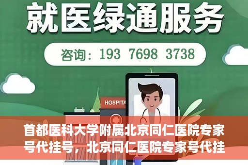 首都医科大学附属北京同仁医院专家号代挂号，北京同仁医院专家号代挂号服务详解