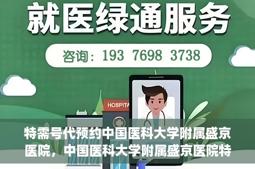 特需号代预约中国医科大学附属盛京医院，中国医科大学附属盛京医院特需号代预约服务详解