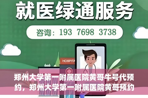 郑州大学第一附属医院黄哥牛号代预约，郑州大学第一附属医院黄哥预约代挂号服务解析