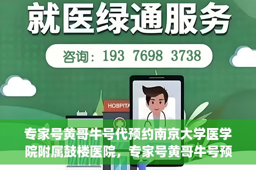 专家号黄哥牛号代预约南京大学医学院附属鼓楼医院，专家号黄哥牛号预约服务开通，便捷鼓楼医院挂号新体验