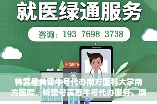 特需号黄哥牛号代办南方医科大学南方医院，特需号黄哥牛号代办服务，南方医科大学南方医院就医指南