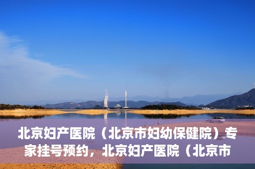 北京妇产医院（北京市妇幼保健院）专家挂号预约，北京妇产医院（北京市妇幼保健院）专家挂号预约攻略与指南