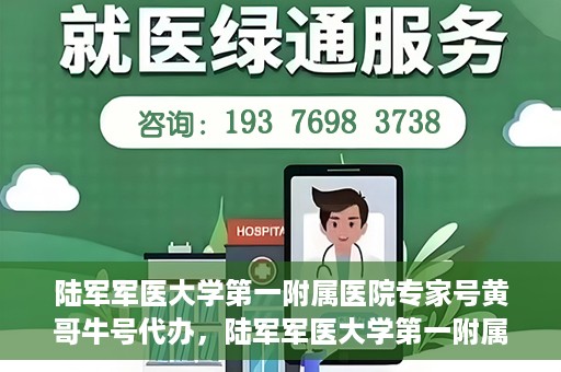 陆军军医大学第一附属医院专家号黄哥牛号代办，陆军军医大学第一附属医院专家号预约咨询与黄哥牛号代办服务