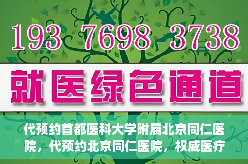 代预约首都医科大学附属北京同仁医院，代预约北京同仁医院，权威医疗资源的便捷通道