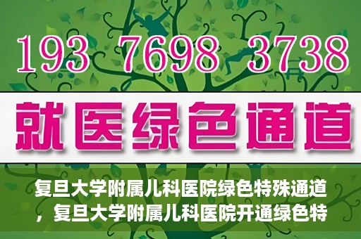 复旦大学附属儿科医院绿色特殊通道，复旦大学附属儿科医院开通绿色特殊通道，关爱病患提速就医体验