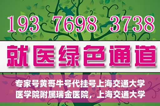 专家号黄哥牛号代挂号上海交通大学医学院附属瑞金医院，上海交通大学医学院附属瑞金医院专家号黄哥牛号代挂号解析