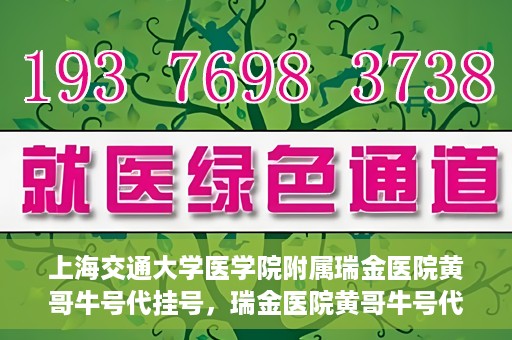 上海交通大学医学院附属瑞金医院黄哥牛号代挂号，瑞金医院黄哥牛号代挂号，上海交通大学医学院附属瑞金医院挂号攻略