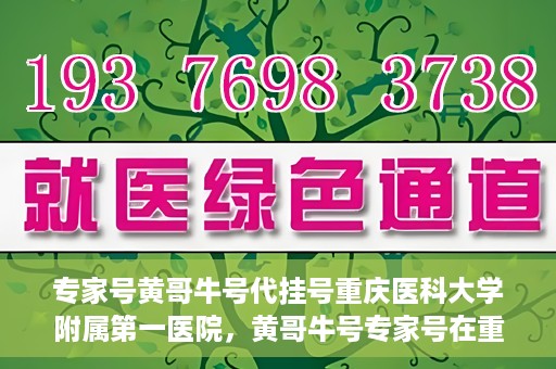 专家号黄哥牛号代挂号重庆医科大学附属第一医院，黄哥牛号专家号在重庆医科大学附属第一医院代挂号服务解析