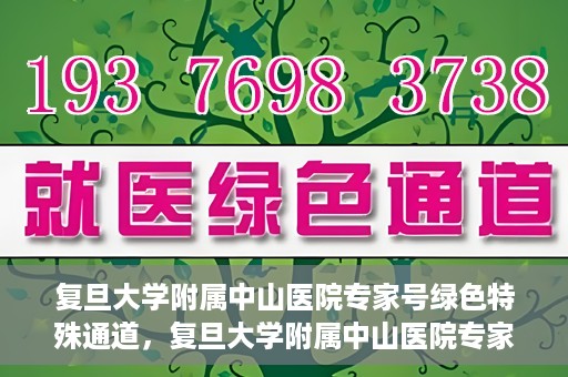 复旦大学附属中山医院专家号绿色特殊通道，复旦大学附属中山医院专家号绿色通道解析