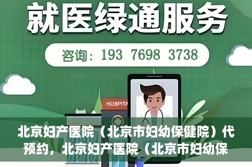 北京妇产医院（北京市妇幼保健院）代预约，北京妇产医院（北京市妇幼保健院）代预约服务指南