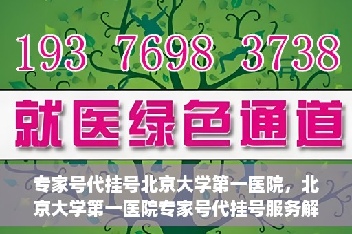 专家号代挂号北京大学第一医院，北京大学第一医院专家号代挂号服务解析