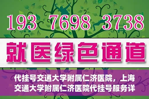 代挂号交通大学附属仁济医院，上海交通大学附属仁济医院代挂号服务详解
