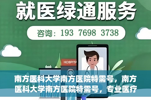 南方医科大学南方医院特需号，南方医科大学南方医院特需号，专业医疗服务的典范之选