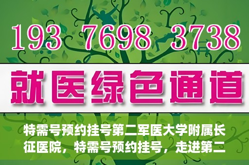特需号预约挂号第二军医大学附属长征医院，特需号预约挂号，走进第二军医大学附属长征医院的便捷通道