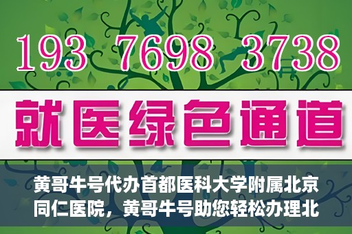 黄哥牛号代办首都医科大学附属北京同仁医院，黄哥牛号助您轻松办理北京同仁医院代办服务
