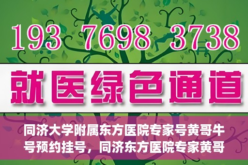 同济大学附属东方医院专家号黄哥牛号预约挂号，同济东方医院专家黄哥牛号预约挂号攻略