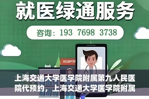 上海交通大学医学院附属第九人民医院代预约，上海交通大学医学院附属第九人民医院便捷代预约服务解析
